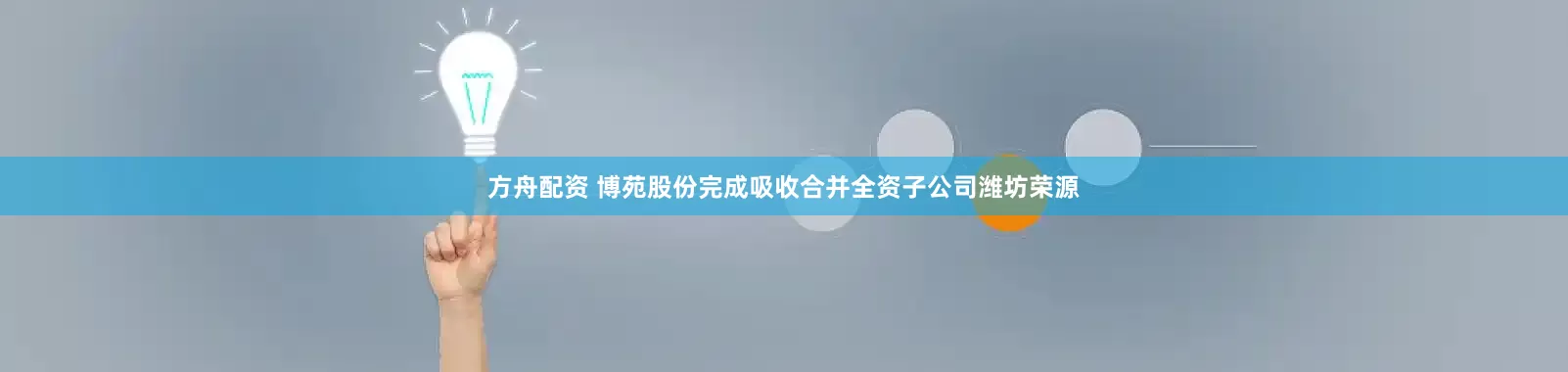 方舟配资 博苑股份完成吸收合并全资子公司潍坊荣源