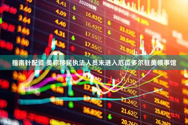 指南针配资 美称移民执法人员未进入厄瓜多尔驻美领事馆