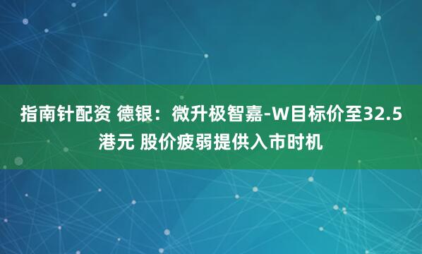 指南针配资 德银：微升极智嘉-W目标价至32.5港元 股价疲弱提供入市时机